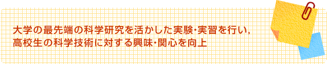 大学の最先端の科学研究を活かした実験・実習を行い，高校生の科学技術に対する興味・関心を向上